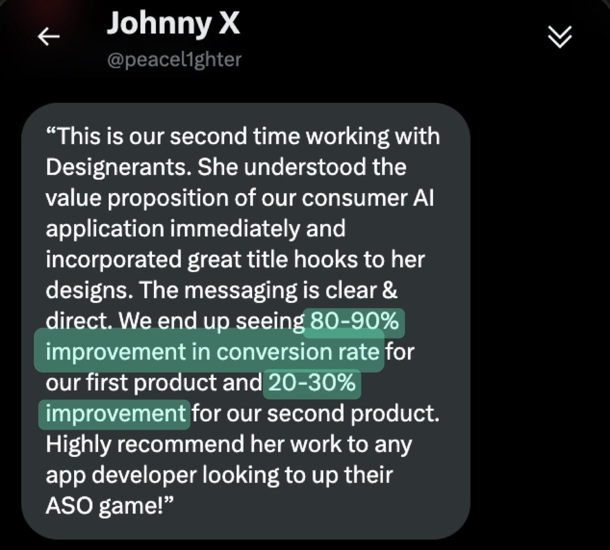 Message from @peacel1ghter: "This is our second time working with Designerants. She understood the value proposition of our consumer AI application immediately and incorporated great title hooks to her designs. The messaging is clear & direct. We ended up seeing 80–90% improvement in conversion rate for our first product and 20–30% improvement for our second product. Highly recommend her work to any app developer looking to up their ASO game!"
