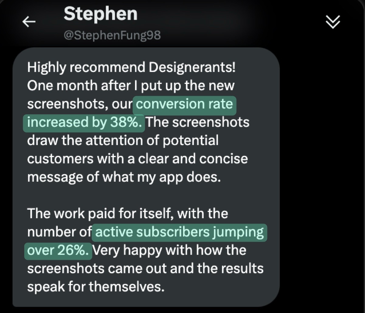 Message from @StephenFung98: "Highly recommend Designerants! One month after I put up the new screenshots, our conversion rate increased by 38%. The screenshots draw the attention of potential customers with a clear and concise message of what my app does. The work paid for itself, with the number of active subscribers jumping over 26%. Very happy with how the screenshots came out and the results speak for themselves."